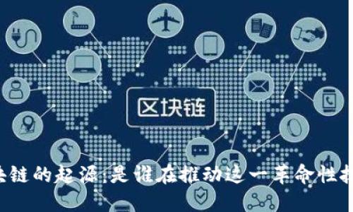 区块链的起源：是谁在推动这一革命性技术？