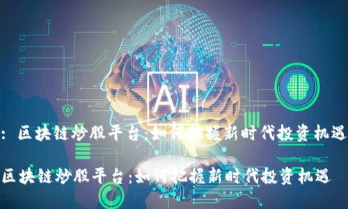 : 区块链炒股平台：如何把握新时代投资机遇

区块链炒股平台：如何把握新时代投资机遇