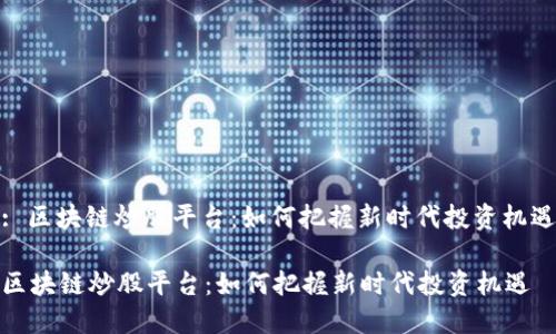 : 区块链炒股平台：如何把握新时代投资机遇

区块链炒股平台：如何把握新时代投资机遇