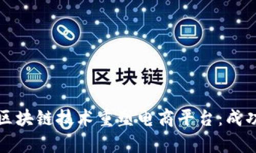 如何利用区块链技术重塑电商平台：成功案例分析