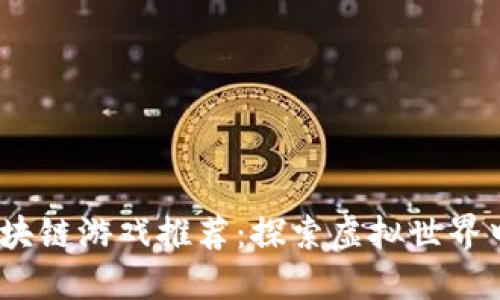 2023年最新区块链游戏推荐：探索虚拟世界中的冒险与机遇