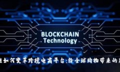 区块链如何变革跨境电商平台：给全球购物带来