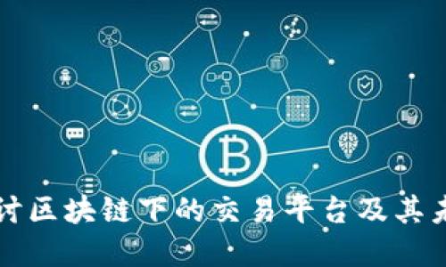 深入探讨区块链下的交易平台及其未来发展