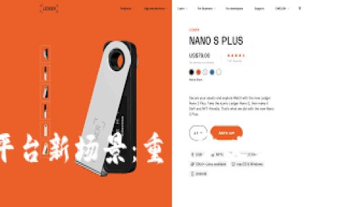 区块链平台新场景：重新定义数字经济的未来