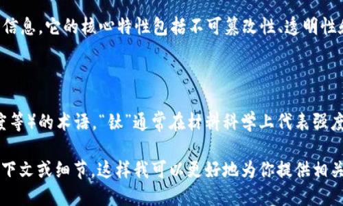 区块链钛链是一个相对比较少见的术语，可能涉及到区块链技术及其应用的某些特定层面。下面我简单解释一下这两个部分的含义：

### 区块链

区块链是一种去中心化的分布式账本技术，最初应用于比特币等加密货币，旨在记录各种交易信息。它的核心特性包括不可篡改性、透明性和安全性。区块链通过多个节点共同维护数据，确保在没有中央机构的情况下实现信任和安全。

### 钛链

钛链可能是某个特定区块链项目或平台的名称，或者是一个形容其特性（如更高的安全性、速度等）的术语。“钛”通常在材料科学上代表强度和韧性，因此“钛链”可能暗示技术的坚固和可靠性。

如果你是在寻找关于“区块链钛链”的更具体信息，比如一个特定的项目或应用，请提供更多上下文或细节，这样我可以更好地为你提供相关的信息！