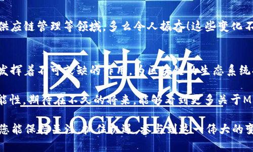 区块链ME是什么单位？

区块链技术在近年来得到了广泛的关注与应用，甚至成为了金融科技的核心推动力之一。随着不断的发展，许多人对区块链的相关概念开始产生疑问，其中“ME”这一单位引发了不少讨论和研究。接下来，我将为您详细介绍区块链中的“ME”单位是什么，以及它与其他区块链概念的关系，帮助您更深入地理解这一新兴的技术。

一、什么是区块链？
在深入理解“ME”单位之前，首先我们需要明确什么是区块链。区块链是一种去中心化的数据库技术，其运作方式是通过网络中多个节点共同维护和更新信息，形成一个完整的、不可篡改的记录体系。这种技术最初是为了支持比特币而被提出的，但随着时间推移，其应用已经扩展到了多种领域，包括金融、物流、医疗等。

二、ME单位的定义
在区块链领域中，“ME”通常指的是“Meta-Eth”，它是以太坊生态系统中用于表示某些特定数据和应用的单位。具体来说，ME可以被视为一种数字资产或者代币，其价值与以太坊网络中的某些资产相联系。这一单位的使用让区块链上的数据交互变得更加灵活高效，同时也降低了交易成本。

三、ME的运作机制
ME单位的运作依托于区块链技术本身的特性。每当用户在以太坊平台上进行交易时，相关的信息和数据便会以区块的形式被记录到区块链中。ME单位作为一种代币或资产，可以在这些交易中起到媒介作用。

以太坊网络中ME单位的流通，借助智能合约实现了高效的自动化处理。当一项交易发生时，智能合约会根据预设的规则自动执行相关操作，从而提高了整个网络的效率和安全性。

四、ME在实际应用中的表现
ME作为一种单位，在多个区块链项目中扮演着重要角色。例如，在去中心化金融（DeFi）项目中，ME通常被用作抵押品或者交易手续费的支付工具。这种灵活的应用方式使得用户在进行数字货币交易或资产管理时，能够获得更多选择。

五、ME单位的安全性分析
区块链技术的一个重要特性是其高度的安全性。ME单位的每一次转账都需要经过全网的验证，只有在满足特定条件后才能完成。这使得ME的交易过程相对安全且透明，用户的资产得到了有效的保护。

六、ME的未来发展趋势
随着区块链技术的不断进步，ME单位的应用前景也越来越广泛。未来，我们可能会看到ME单位在更多行业中的应用，如数字版权、物联网及供应链管理等领域。多么令人振奋！这些变化不仅会推动区块链技术的普及，还将为用户创造更多价值。

七、小结
在本文中，我们详细探讨了区块链中的ME单位，解释了它的定义、功能、运作机制以及未来发展趋势。ME单位在去中心化金融等多个领域中发挥着不可或缺的作用，为区块链的生态系统提供了基础支持。希望通过本文的介绍，您对“ME”单位有了更清晰的认识，能够更好地参与到这个激动人心的数字未来中去。

区块链技术的发展是不可逆转的潮流，人们对它的接受度和理解程度也在不断提升。ME单位的加入，无疑为这一领域增添了新的活力与可能性。期待在不久的将来，能够看到更多关于ME单位的应用实例和技术突破！

总之，区块链ME单位的出现，不仅是数字经济发展的必然结果，更是人类社会向数字化、去中心化迈进的重要里程碑。希望未来在这个领域，您能保持关注，抓住机遇，参与到这一伟大的变革中去！