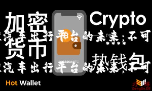 区块链技术助推汽车出行平台的未来：不可思议的创新之旅

区块链技术助推汽车出行平台的未来：不可思议的创新之旅