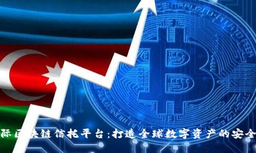 洲际区块链信托平台：打造全球数字资产的安全港