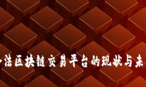 合法区块链交易平台的现状与未来