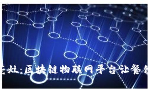 探索明厨亮灶：区块链物联网平台让餐饮安全透明