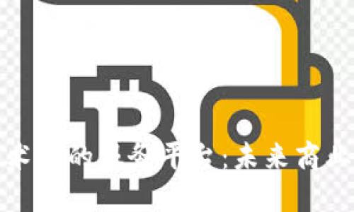 探索区块链技术下的服务平台：未来商业的革命性转型