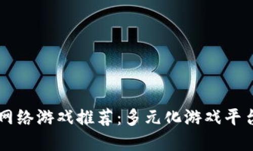 区块链网络游戏推荐：多元化游戏平台大盘点