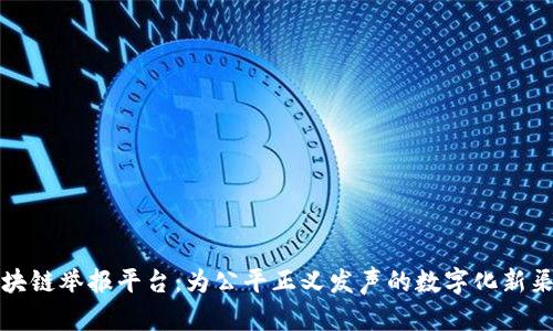 区块链举报平台：为公平正义发声的数字化新渠道