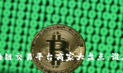 2023年区块链交易平台商家大盘点：谁在引领潮流