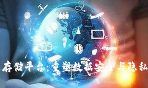 中国区块链存储平台：重塑数据安全与隐私保护的未来