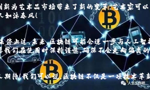   区块链技术如何推动各领域项目的创新与发展 / 
 guanjianci 区块链, 技术创新, 领域项目 /guanjianci 

引言
随着科技的飞速发展，区块链技术如同一颗璀璨的明珠，悄然无声地改变着我们的生活与工作方式。特别是在金融、医疗、物流等多个领域，区块链项目不断涌现，展现出巨大的潜力与应用价值。今天，我们就来探讨一下区块链技术在各领域项目中的应用，以及它带来的深远影响。多么令人振奋的时代呀！

一、区块链技术概述
在进入具体的领域项目之前，我们需要先了解什么是区块链。简单来说，区块链是一种去中心化的分布式账本技术，通过密码学确保数据的安全与隐私。它的核心特性包括不可篡改性、透明性和去中心化，这意味着一旦数据被记录，就无法被随意更改，同时所有用户都可以查看交易记录，从而增强了信任。区块链的原理就如同一条河，流动着无数的数据，透明而持久。

二、区块链在金融领域的应用
金融行业是区块链技术最早应用的领域之一。比特币的出现使得人们对数字货币的概念有了更深刻的理解。然而，区块链的魅力绝不仅限于此！例如，在跨境支付方面，通过区块链技术，可以大幅降低交易费用，加快资金的到账时间，甚至突破了传统银行的限制。
此外，区块链在智能合约方面的应用也令人振奋。这种自动执行的合约能减少人为干预，保障交易的公平性和透明性。设想一下，在股权交易中，智能合约能够自动确认交易条件，无需中介参与，这不仅节省了成本，也加速了交易的速度。

三、区块链在医疗领域的突破
在医疗行业，区块链技术的引入可能会彻底改变我们对患者信息管理的认知。想象一下，如果患者的医疗记录可以安全地存储在区块链上，医生、护士和患者本人都可以随时查看并共享这些信息，那么医疗服务的质量和效率将得到提升。
更惊人的是，病历的私密性可以通过区块链得到保障，患者能够选择分享哪些信息，从而有效维护个人隐私。这种高度透明的方式不仅能够降低医疗纠纷，还可能成为预防和控制传染病的有效工具。当各种医疗数据被整合时，医疗机构能够更好地分析并制定出针对性的治疗方案，真是为每位患者的健康加分呀！

四、区块链在物流行业的应用
物流行业同样受益于区块链技术的革命性变化。从货物的生产、运输，到最后的交付，所有环节的数据都能被有效跟踪和记录，这极大地提高了供应链管理的效率。
想象一下，如果每一件商品都附有区块链标签，消费者可以追溯到它的生产源头，这不仅增强了消费者的信任感，也让企业在面对责任问题时有了更为坚实的依据。同时，物流公司在处理缺货或退货问题时也能更加迅速地找到解决方案，真是双赢的局面！

五、区块链在物联网中的应用
随着物联网技术的发展，区块链将成为连接和管理众多设备的重要工具。例如，想象一个智能家居系统，所有的设备都通过区块链进行连接和管理。这样，设备之间可以直接通过智能合约进行交互，数据交换也更加安全有效。
不仅如此，区块链还可以防止设备被黑客攻击，从而保护用户的隐私与安全。试想一下，家里的智能音响、冰箱、洗衣机等都能相互沟通，形成一个完善的智能生态圈，真是让人向往的未来！

六、区块链在艺术与版权保护上的创新
在艺术领域，区块链也展现出了其独特的价值。通过非同质化代币（NFT），艺术家能够在区块链上发布和出售他们的作品，从而保证作品的唯一性与真伪。这一创新为艺术品市场带来了新的变革，艺术家可以更好地保护自己的版权，并直接与粉丝进行交易。
此外，消费者可以通过区块链了解艺术品的来源与交易历史，避免赝品的风险。想象一下，当你收藏的每一件艺术品都拥有自己的“身份证”，这样的保障真是让人如沐春风！

七、区块链的未来展望
尽管区块链技术在多个领域展现出了巨大的潜力，但目前仍面临诸多挑战，如技术的可扩展性、监管政策的不确定性以及公众的认知度等。然而，科技的进步从未停止过，未来，区块链可能会进一步与人工智能、大数据等技术结合，推动行业的发展。
展望未来，我们有理由相信，区块链将对社会的各个层面产生深远影响，创造出无数机会与可能性。它就像是一把双刃剑，既能够推动创新，获取效率，同时也需要我们在使用时保持谨慎，确保不会走向偏离的道路！

结语
总的来说，区块链技术作为一种具有颠覆性的创新，正逐渐渗透到我们的生活与工作中。无论是在金融、医疗、物流还是艺术等领域，其应用潜力都令人振奋、让人期待！我们可以说，区块链不仅是一项技术革新，更是推动社会进步的动力源泉。未来的世界，一定会因区块链而更加美好！