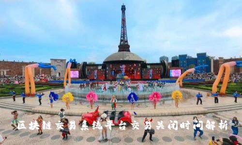 区块链交易系统平台交易关闭时间解析