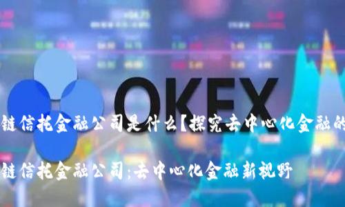 区块链信托金融公司是什么？探究去中心化金融的未来

区块链信托金融公司：去中心化金融新视野