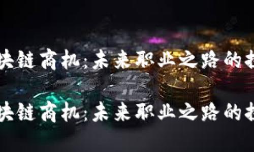 区块链商机：未来职业之路的探索

区块链商机：未来职业之路的探索