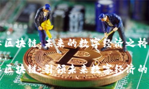 星际大际区块链：未来的数字经济之桥

星际大际区块链：引领未来数字经济的创新之路