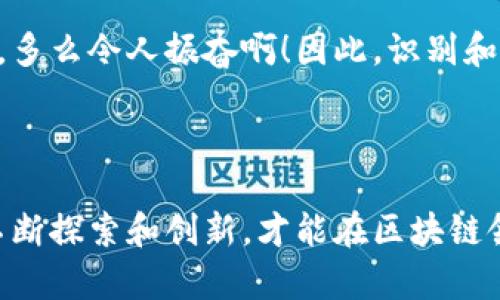 区块链突破口是指在区块链技术应用和发展过程中，发现的具有重要意义的机会或解决方案。这些突破口可以是技术上的创新、商业模式的颠覆或是对于特定行业痛点的有效解决方案。通过这些突破口，区块链技术能够被更广泛地接受和应用，从而推动行业的变革和发展。

区块链是一种分布式数据库技术，具有去中心化、透明性、安全性等特点，其应用范围从金融、供应链管理到医疗健康等多个领域。然而，尽管区块链技术具有巨大的潜力，许多企业和用户在实际应用中仍面临着很多挑战和障碍。此时，突破口就显得尤为重要。

### 区块链突破口的几个层面

#### 1. 技术创新
区块链技术本身仍在不断演进，新的共识机制、更高效的数据存储方式以及跨链技术等，都是可能的突破口。通过这些技术的突破，可以大幅提升区块链的性能和可用性。

#### 2. 商业模式创新
随着区块链的应用逐渐深入各个行业，新的商业模式不断涌现。例如，去中心化金融（DeFi）、非同质化代币（NFT）等都是在区块链的基础上产生的新兴商业模式。这些模式不仅能吸引新的用户，还能重塑整个行业的生态。

#### 3. 行业应用
在特定行业中，区块链技术的应用可以解决许多长期存在的痛点。例如，在供应链行业，区块链可以提供透明的追溯体系，降低假货风险；在医疗行业，区块链可以保证患者数据的安全和共享。这些都是区块链突破口的实际表现。

### 为何突破口如此重要

区块链技术在发展的初期阶段，充满了不确定性和挑战。许多潜在用户对区块链的理解不足，技术标准尚未统一，这就需要有突破口的出现，引导行业的发展方向。只要找到一个有效的解决方案或应用场景，就能迅速获得市场关注和用户信任，这无疑是极为重要的。

更重要的是，突破口往往意味着巨大的市场机会。早期进入这些突破口的企业和开发者，能够在市场竞争中获得先发优势，多么令人振奋啊！因此，识别和把握区块链突破口，对于技术开发者、创业者乃至整个行业而言，都是至关重要的任务。

### 结论

总的来说，区块链突破口不仅是技术发展中的关键节点，更是带动行业革新的重要力量。在面对未来的发展机遇时，唯有不断探索和创新，才能在区块链领域立于不败之地！