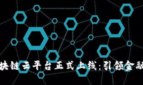 光大银行区块链云平台正式上线：引领金融科技新时代