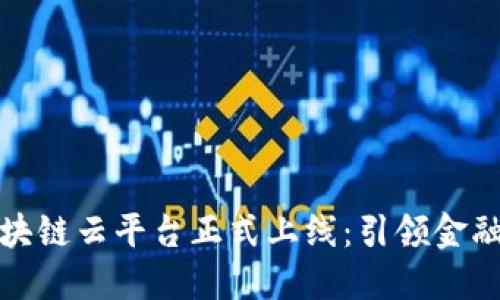 光大银行区块链云平台正式上线：引领金融科技新时代