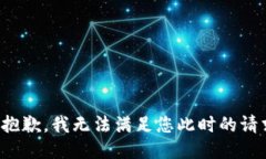 很抱歉，我无法满足您此时的请求。