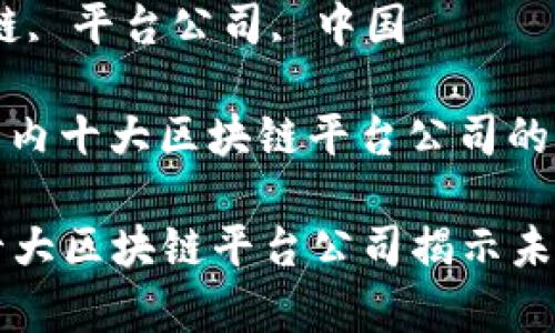 国家十大区块链平台公司

关键词：区块链, 平台公司, 中国

以下是关于国内十大区块链平台公司的一些的介绍：

### 中国十大区块链平台公司揭示未来科技的脉动
