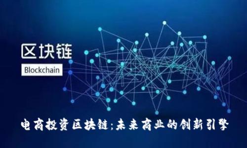 电商投资区块链：未来商业的创新引擎