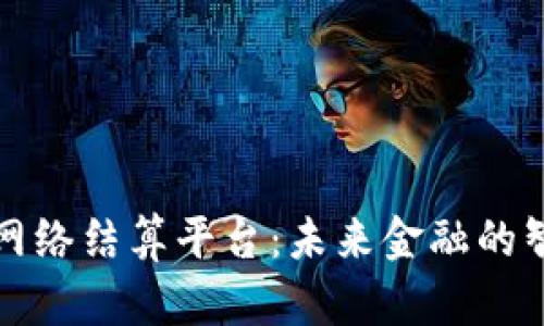 区块链网络结算平台：未来金融的智能选择
