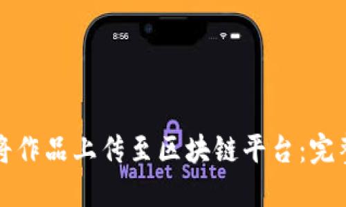 如何将作品上传至区块链平台：完整指南