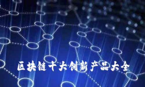 区块链十大创新产品大全