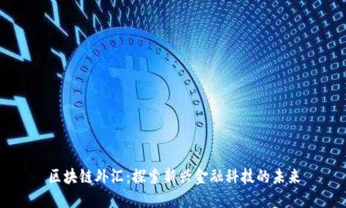 区块链外汇：探索新兴金融科技的未来