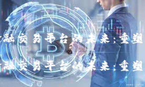 区块链开发金融交易平台的未来：重塑全球金融服务

区块链开发金融交易平台的未来：重塑全球金融服务