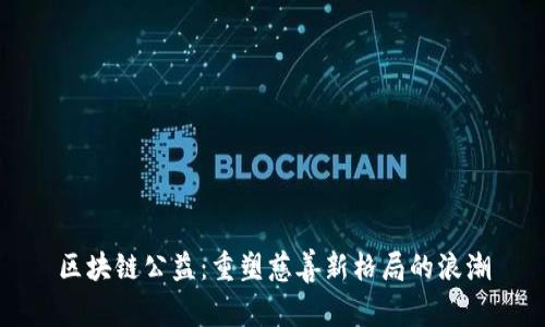 区块链公益：重塑慈善新格局的浪潮