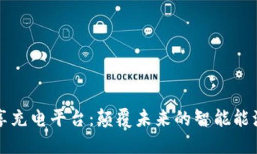 区块链共享充电平台：颠覆未来的智能能源解决方案
