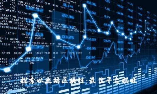 探索以太坊区块链：最佳平台揭晓