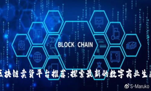 区块链卖货平台推荐：探索最新的数字商业生态
