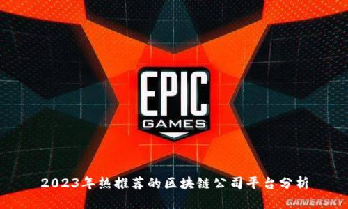 2023年热推荐的区块链公司平台分析