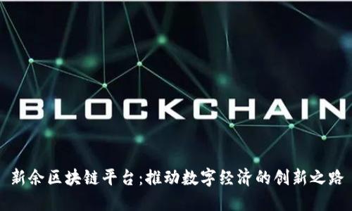 新余区块链平台：推动数字经济的创新之路