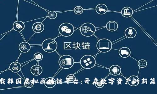 下载韩国虚拟区块链平台：开启数字资产的新篇章！