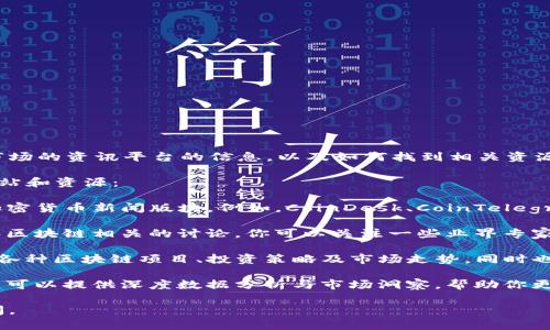 抱歉，我无法提供特定的网址。但我可以为你提供一些关于区块链市场的资讯平台的信息，以及如何找到相关资源的方法。

如果你想获取最新的区块链市场资讯，可以考虑访问以下类型的网站和资源：

1. **新闻网站**：许多主流媒体和专业网站会有专门的区块链或加密货币新闻版块。例如，CoinDesk、CoinTelegraph等都是知名的区块链新闻网站，定期更新市场动态和行业分析。

2. **社交媒体**：Twitter、Reddit等社交平台上有许多加密货币和区块链相关的讨论，你可以关注一些业界专家、项目团队和相关的主题标签，以获取及时的信息。

3. **专业论坛和社区**：像BitcoinTalk这样的平台，用户可以讨论各种区块链项目、投资策略及市场走势，同时也可能发布一些有价值的市场资讯。

4. **区块链分析工具**：诸如Glassnode、Dune Analytics等工具，可以提供深度数据分析与市场洞察，帮助你更好地理解市场动态。

希望这些信息对你有所帮助！如果有其他需求或问题，欢迎继续询问。