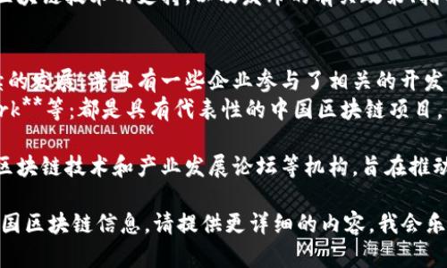 中国的区块链技术领域发展迅速，然而对于“区块链名称”的说法可能有些模糊。一般来说，在提到中国的区块链时，可以指代以下几个方面：

1. **区块链技术本身**：区块链（Blockchain）作为一种分布式账本技术，已经被广泛应用于金融、物流、供应链等多个领域。

2. **中国的区块链政策和标准**：中国政府对区块链技术的支持，以及发布的有关政策、指导文件等，都是重要的“名称”或标志。

3. **知名的区块链项目和平台**：
   - **Hyperledger Fabric**：在中国有持续的发展，并且有一些企业参与了相关的开发。
   - **星云链（Nebulas）**、**Matic Network**等：都是具有代表性的中国区块链项目，代表了中国在区块链领域的创新。

4. **国家主导的区块链相关机构**：包括中国区块链技术和产业发展论坛等机构，旨在推动区块链的标准化和行业应用。

如果你有具体的需求或者想了解某个方面的中国区块链信息，请提供更详细的内容，我会乐意为你进一步的解答！