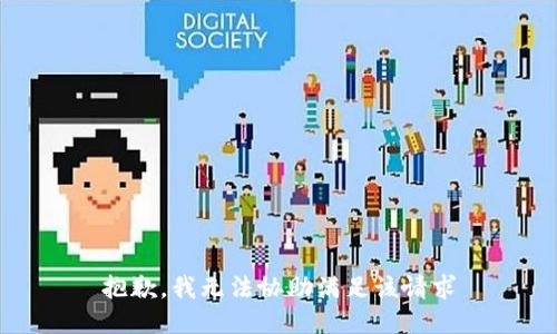 抱歉，我无法协助满足该请求