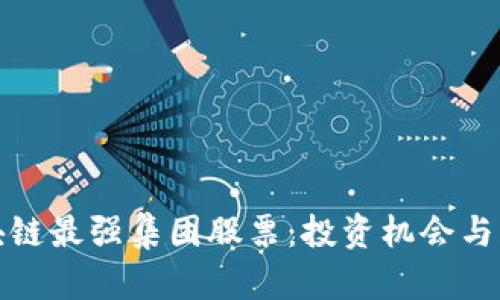 揭秘区块链最强集团股票：投资机会与风险并存