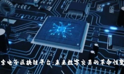 探索电子区块链平台：未来数字交易的革命性变革