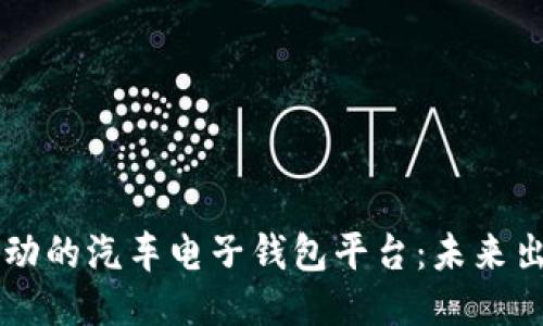 区块链技术驱动的汽车电子钱包平台：未来出行支付新方式