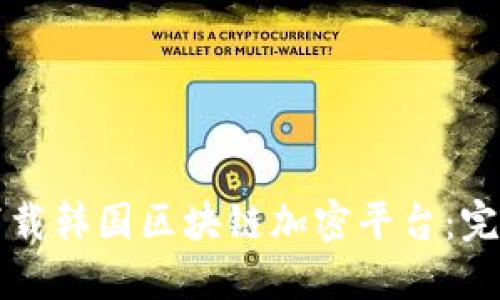 如何下载韩国区块链加密平台：完整指南