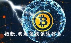 抱歉，我无法提供该信息。